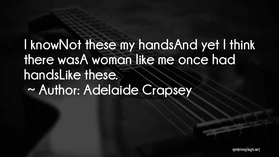 Adelaide Crapsey Quotes: I Knownot These My Handsand Yet I Think There Wasa Woman Like Me Once Had Handslike These.