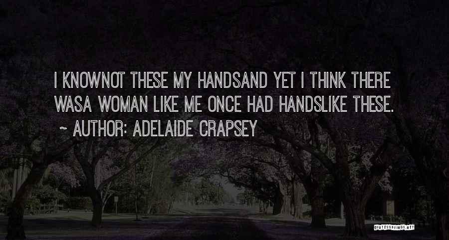 Adelaide Crapsey Quotes: I Knownot These My Handsand Yet I Think There Wasa Woman Like Me Once Had Handslike These.