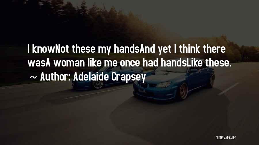 Adelaide Crapsey Quotes: I Knownot These My Handsand Yet I Think There Wasa Woman Like Me Once Had Handslike These.