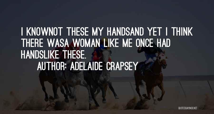 Adelaide Crapsey Quotes: I Knownot These My Handsand Yet I Think There Wasa Woman Like Me Once Had Handslike These.