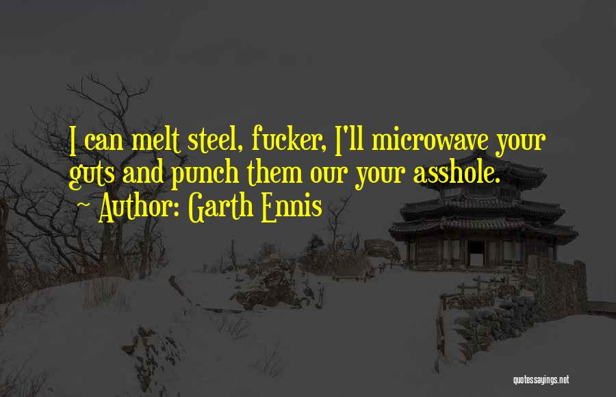 Garth Ennis Quotes: I Can Melt Steel, Fucker, I'll Microwave Your Guts And Punch Them Our Your Asshole.