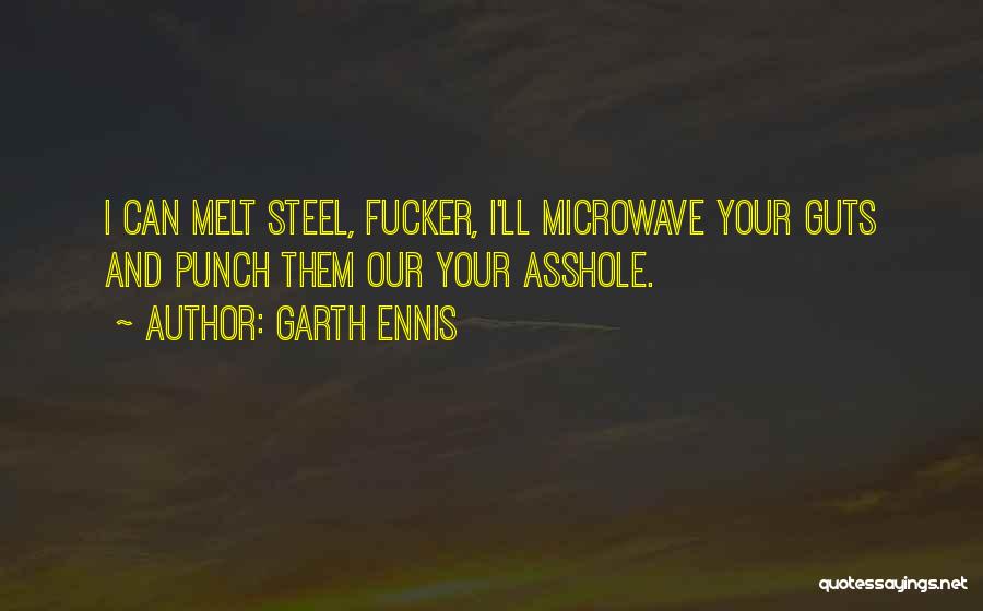 Garth Ennis Quotes: I Can Melt Steel, Fucker, I'll Microwave Your Guts And Punch Them Our Your Asshole.