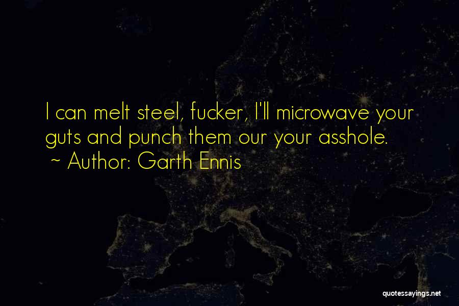 Garth Ennis Quotes: I Can Melt Steel, Fucker, I'll Microwave Your Guts And Punch Them Our Your Asshole.