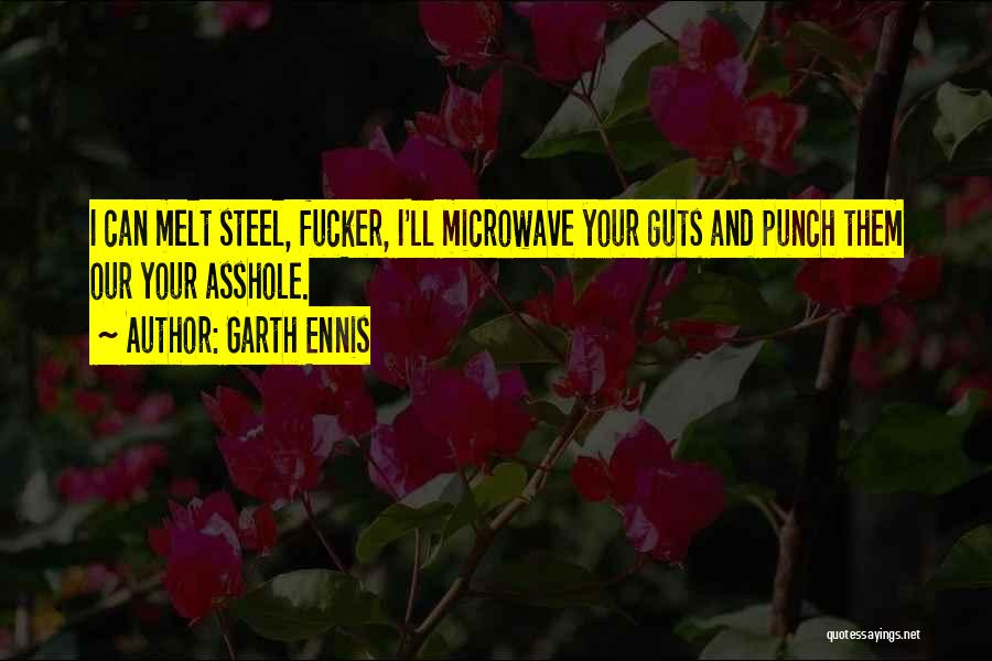 Garth Ennis Quotes: I Can Melt Steel, Fucker, I'll Microwave Your Guts And Punch Them Our Your Asshole.