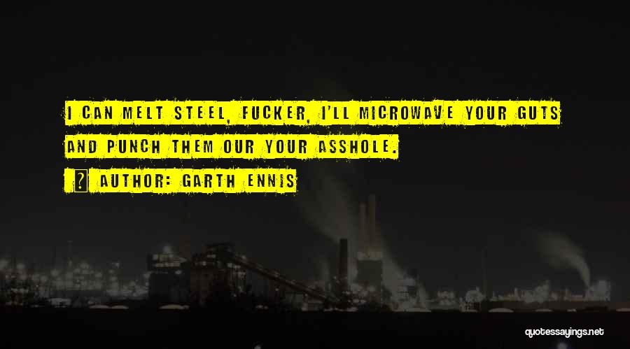 Garth Ennis Quotes: I Can Melt Steel, Fucker, I'll Microwave Your Guts And Punch Them Our Your Asshole.