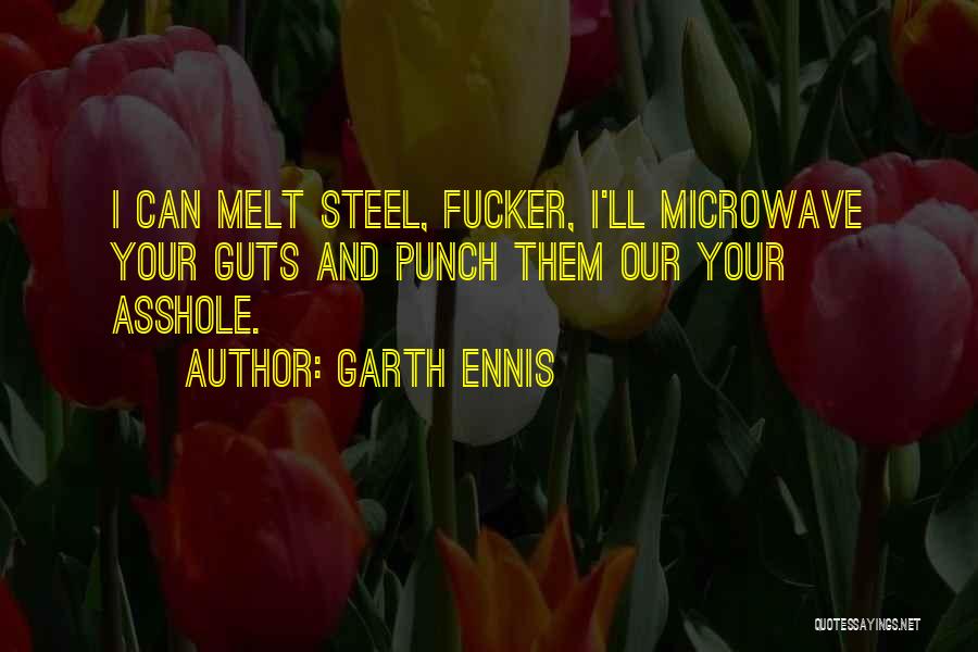 Garth Ennis Quotes: I Can Melt Steel, Fucker, I'll Microwave Your Guts And Punch Them Our Your Asshole.
