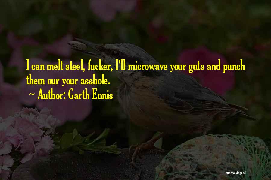 Garth Ennis Quotes: I Can Melt Steel, Fucker, I'll Microwave Your Guts And Punch Them Our Your Asshole.