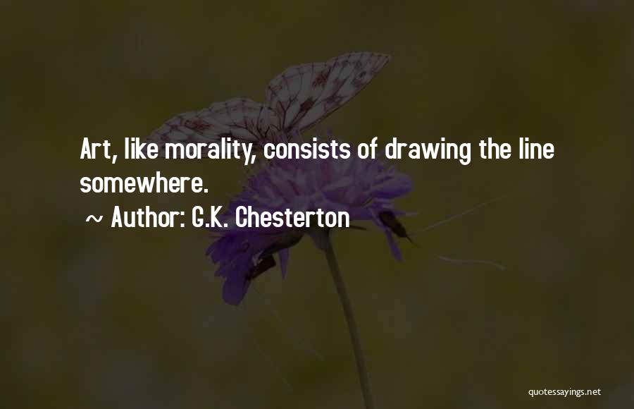 G.K. Chesterton Quotes: Art, Like Morality, Consists Of Drawing The Line Somewhere.