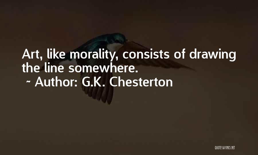 G.K. Chesterton Quotes: Art, Like Morality, Consists Of Drawing The Line Somewhere.