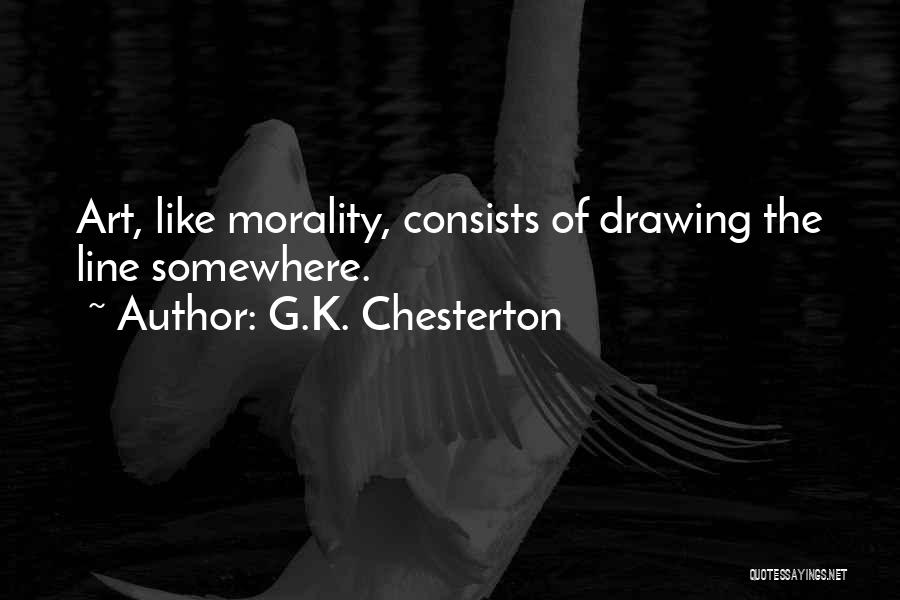 G.K. Chesterton Quotes: Art, Like Morality, Consists Of Drawing The Line Somewhere.