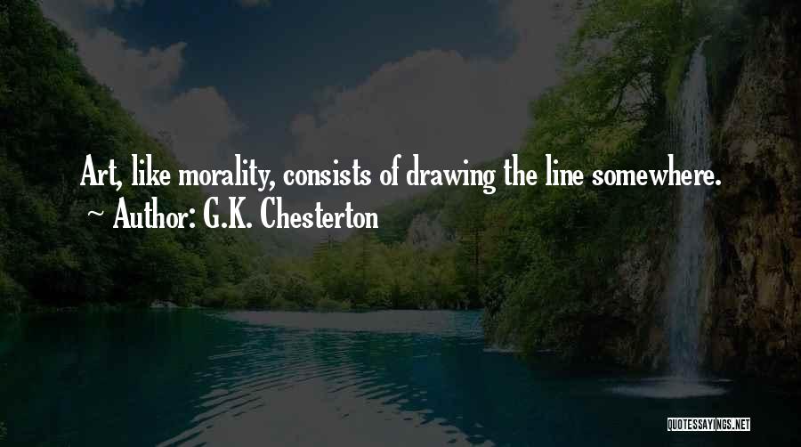 G.K. Chesterton Quotes: Art, Like Morality, Consists Of Drawing The Line Somewhere.