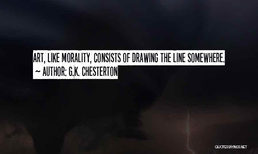 G.K. Chesterton Quotes: Art, Like Morality, Consists Of Drawing The Line Somewhere.