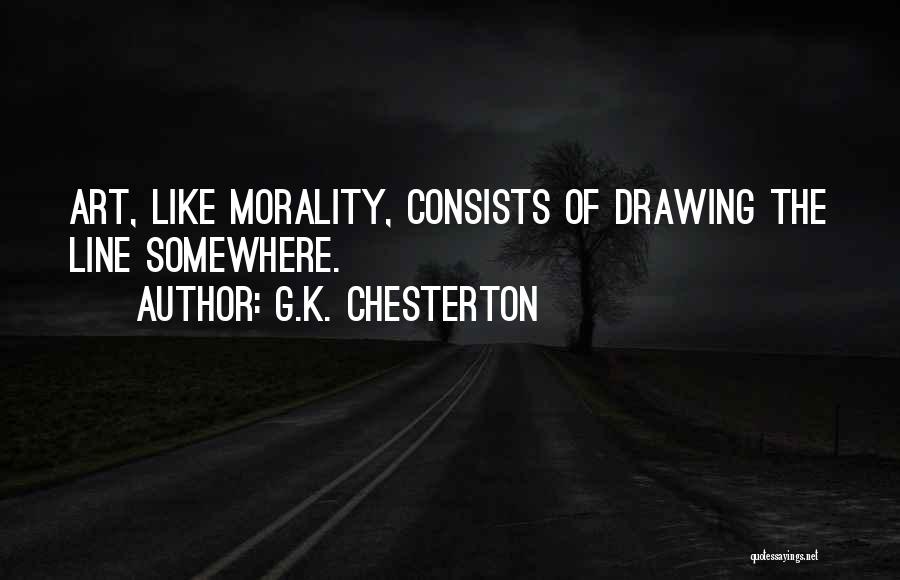 G.K. Chesterton Quotes: Art, Like Morality, Consists Of Drawing The Line Somewhere.