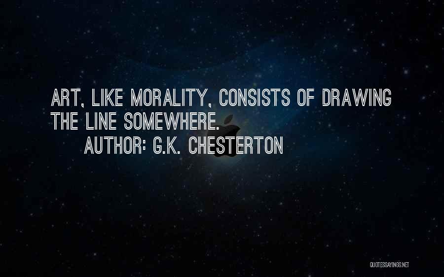 G.K. Chesterton Quotes: Art, Like Morality, Consists Of Drawing The Line Somewhere.