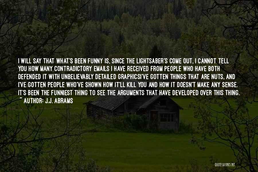 J.J. Abrams Quotes: I Will Say That What's Been Funny Is, Since The Lightsaber's Come Out, I Cannot Tell You How Many Contradictory