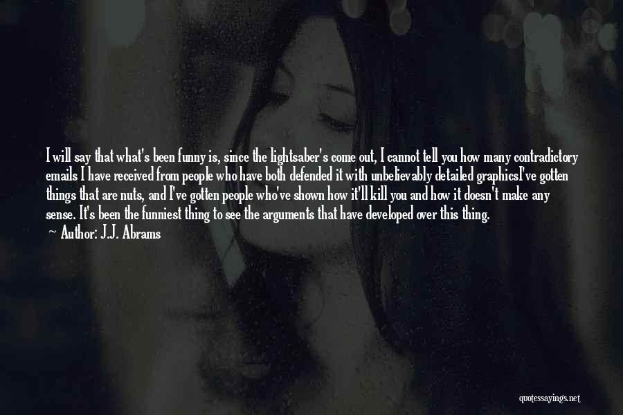 J.J. Abrams Quotes: I Will Say That What's Been Funny Is, Since The Lightsaber's Come Out, I Cannot Tell You How Many Contradictory
