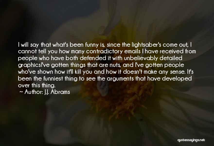 J.J. Abrams Quotes: I Will Say That What's Been Funny Is, Since The Lightsaber's Come Out, I Cannot Tell You How Many Contradictory