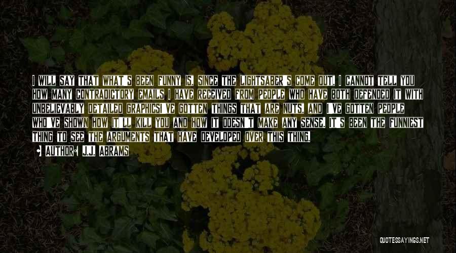 J.J. Abrams Quotes: I Will Say That What's Been Funny Is, Since The Lightsaber's Come Out, I Cannot Tell You How Many Contradictory