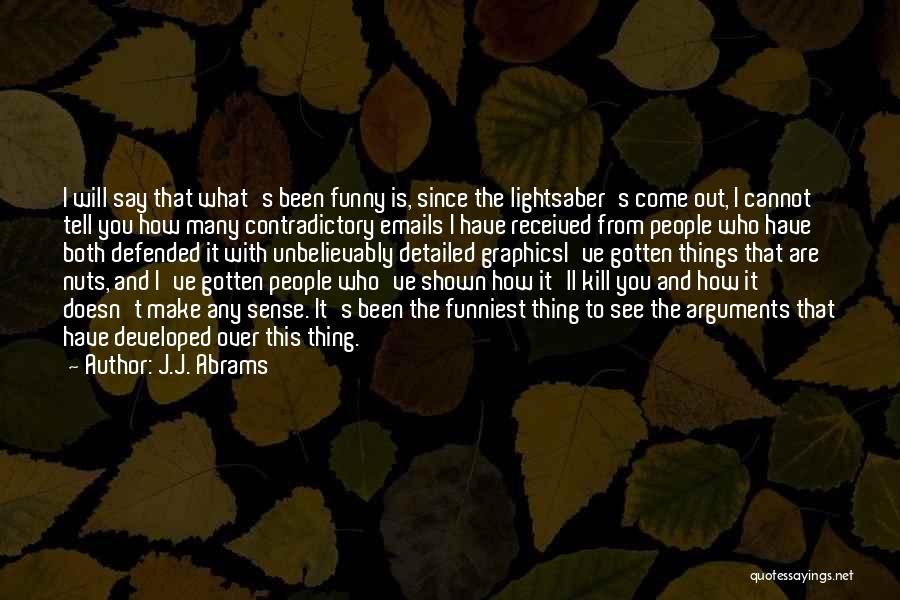 J.J. Abrams Quotes: I Will Say That What's Been Funny Is, Since The Lightsaber's Come Out, I Cannot Tell You How Many Contradictory