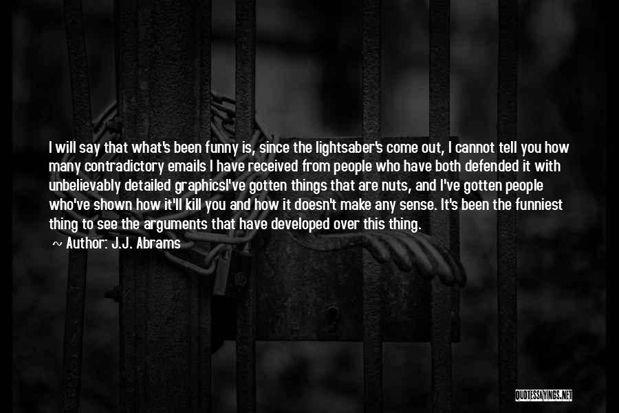 J.J. Abrams Quotes: I Will Say That What's Been Funny Is, Since The Lightsaber's Come Out, I Cannot Tell You How Many Contradictory