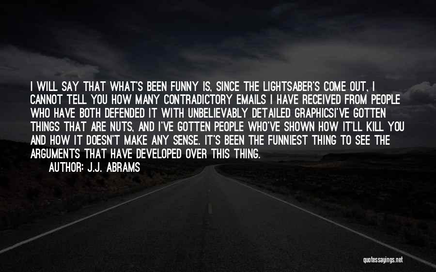 J.J. Abrams Quotes: I Will Say That What's Been Funny Is, Since The Lightsaber's Come Out, I Cannot Tell You How Many Contradictory