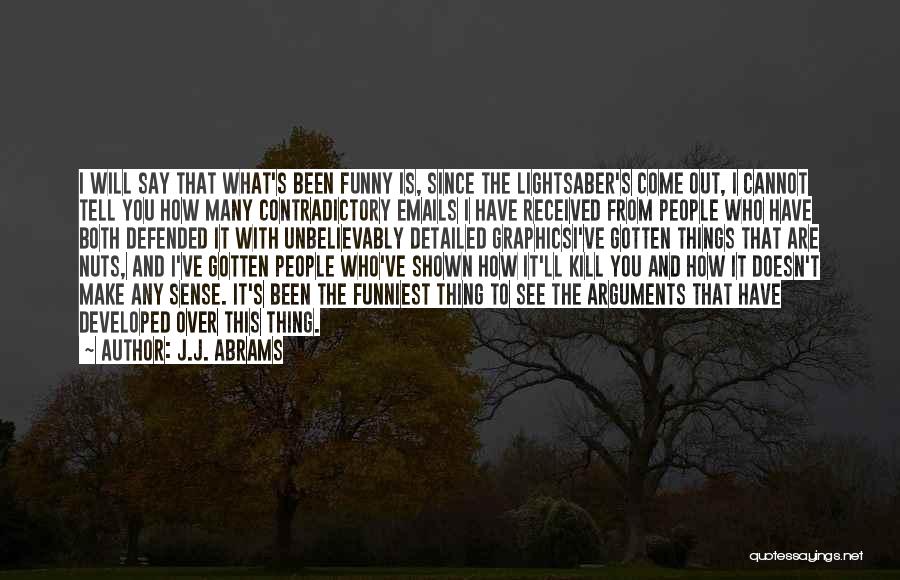 J.J. Abrams Quotes: I Will Say That What's Been Funny Is, Since The Lightsaber's Come Out, I Cannot Tell You How Many Contradictory