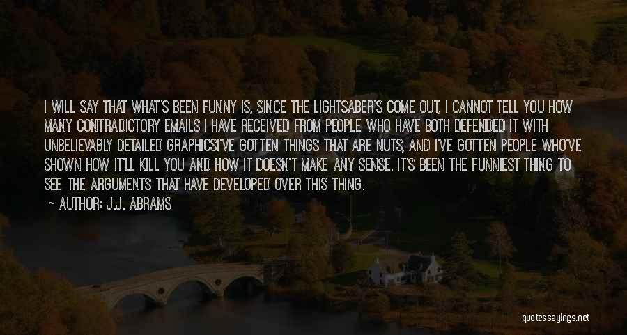 J.J. Abrams Quotes: I Will Say That What's Been Funny Is, Since The Lightsaber's Come Out, I Cannot Tell You How Many Contradictory