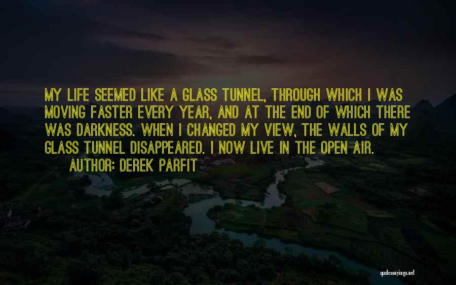 Derek Parfit Quotes: My Life Seemed Like A Glass Tunnel, Through Which I Was Moving Faster Every Year, And At The End Of