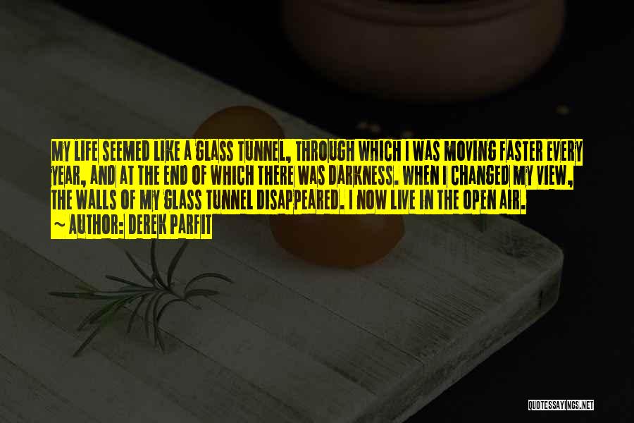 Derek Parfit Quotes: My Life Seemed Like A Glass Tunnel, Through Which I Was Moving Faster Every Year, And At The End Of