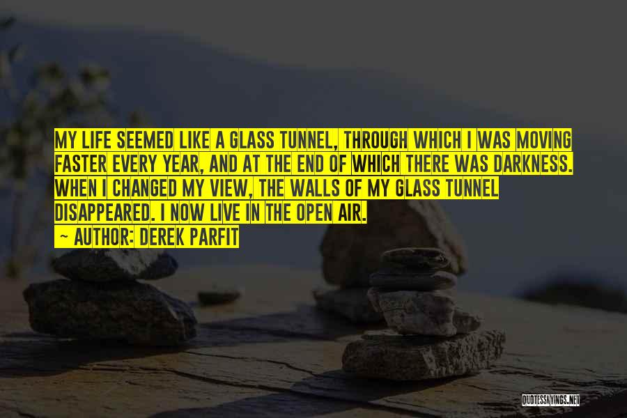 Derek Parfit Quotes: My Life Seemed Like A Glass Tunnel, Through Which I Was Moving Faster Every Year, And At The End Of