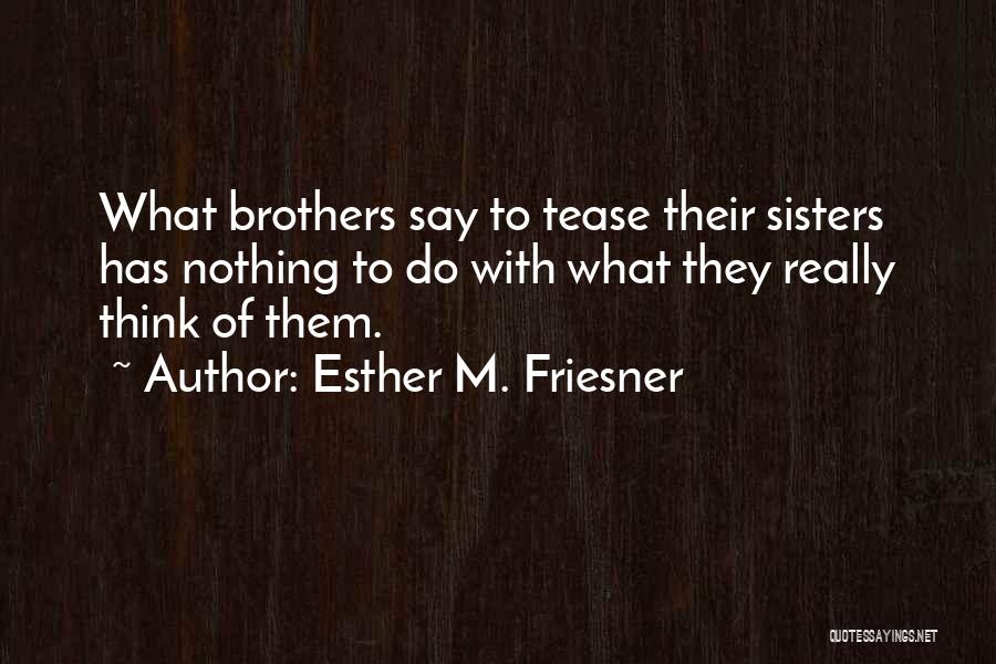 Esther M. Friesner Quotes: What Brothers Say To Tease Their Sisters Has Nothing To Do With What They Really Think Of Them.