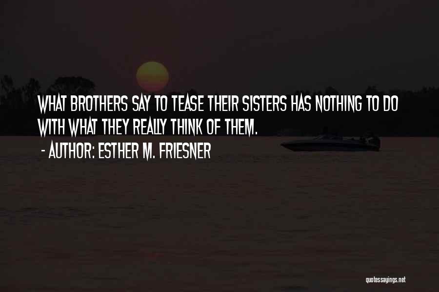 Esther M. Friesner Quotes: What Brothers Say To Tease Their Sisters Has Nothing To Do With What They Really Think Of Them.