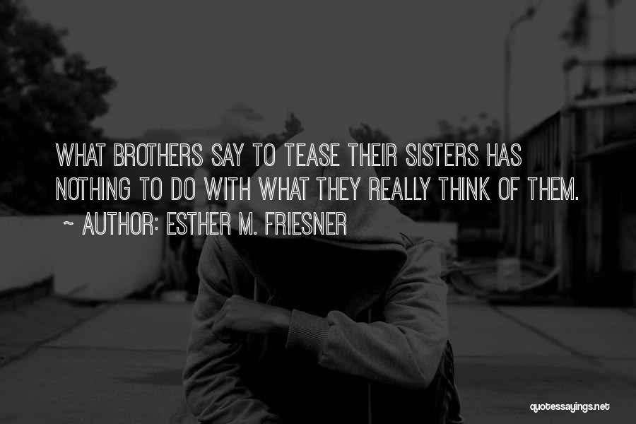 Esther M. Friesner Quotes: What Brothers Say To Tease Their Sisters Has Nothing To Do With What They Really Think Of Them.