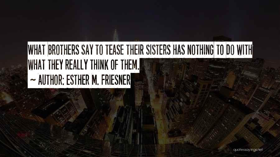 Esther M. Friesner Quotes: What Brothers Say To Tease Their Sisters Has Nothing To Do With What They Really Think Of Them.