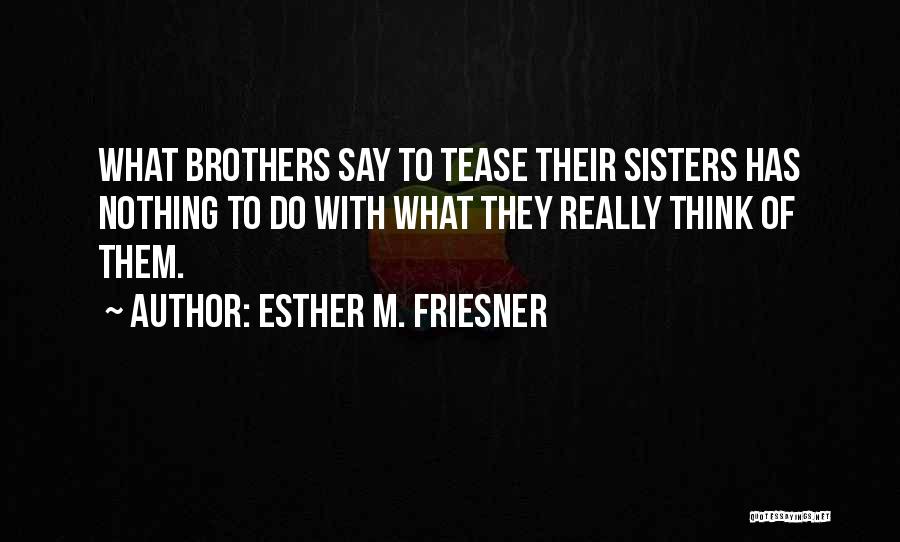 Esther M. Friesner Quotes: What Brothers Say To Tease Their Sisters Has Nothing To Do With What They Really Think Of Them.