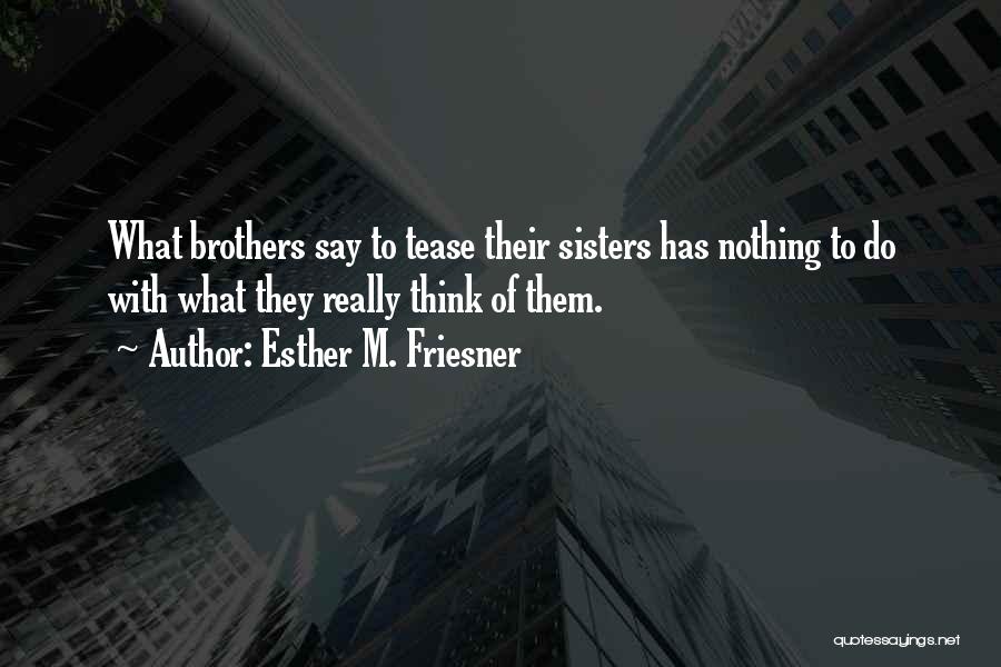 Esther M. Friesner Quotes: What Brothers Say To Tease Their Sisters Has Nothing To Do With What They Really Think Of Them.