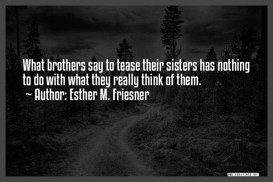 Esther M. Friesner Quotes: What Brothers Say To Tease Their Sisters Has Nothing To Do With What They Really Think Of Them.