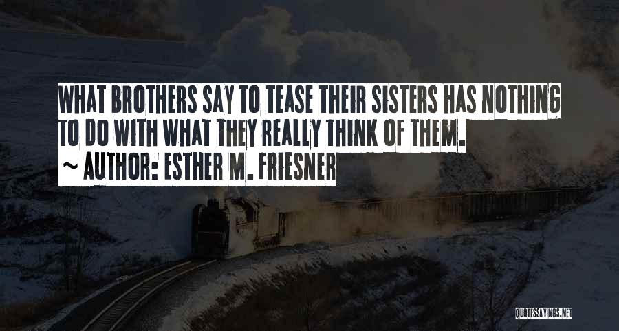Esther M. Friesner Quotes: What Brothers Say To Tease Their Sisters Has Nothing To Do With What They Really Think Of Them.