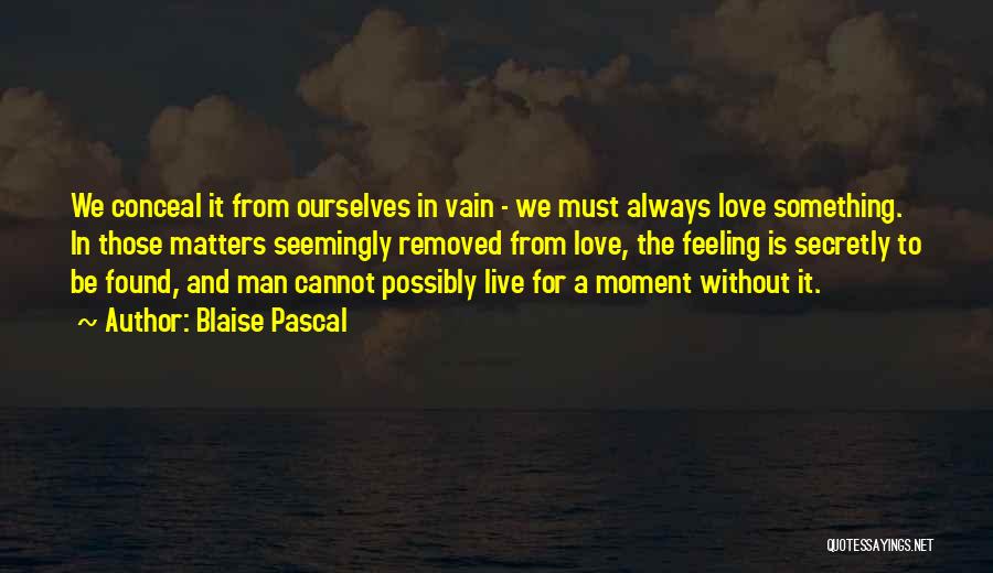 Blaise Pascal Quotes: We Conceal It From Ourselves In Vain - We Must Always Love Something. In Those Matters Seemingly Removed From Love,
