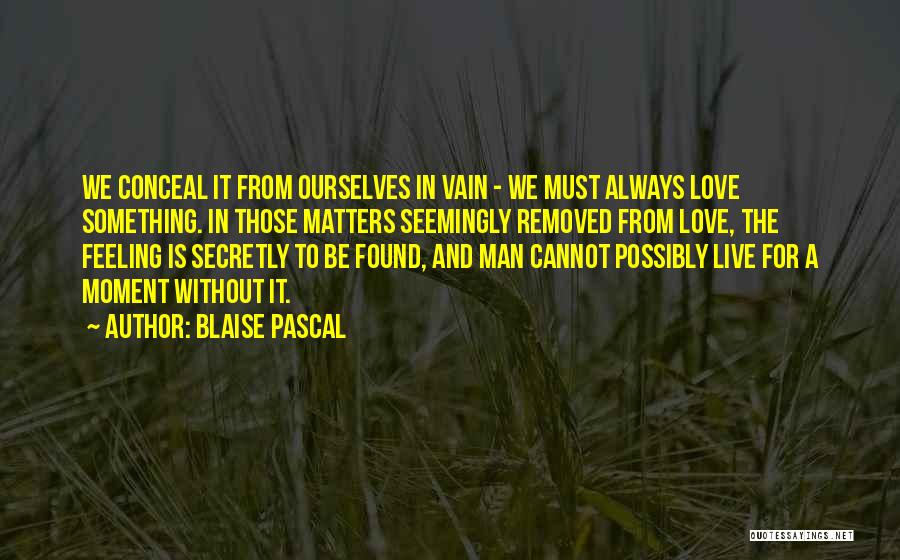 Blaise Pascal Quotes: We Conceal It From Ourselves In Vain - We Must Always Love Something. In Those Matters Seemingly Removed From Love,