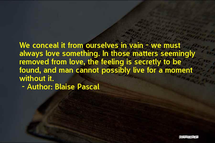 Blaise Pascal Quotes: We Conceal It From Ourselves In Vain - We Must Always Love Something. In Those Matters Seemingly Removed From Love,