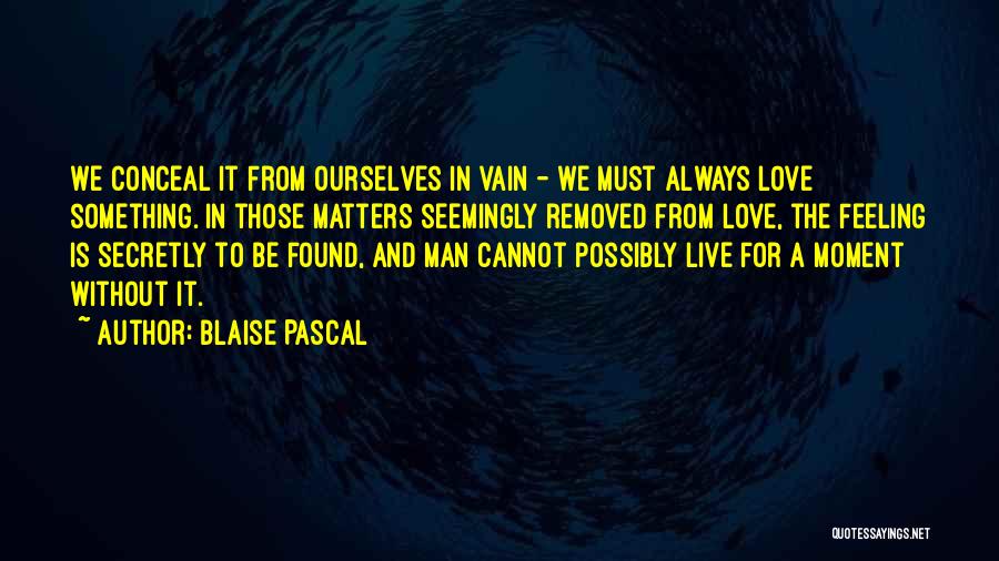 Blaise Pascal Quotes: We Conceal It From Ourselves In Vain - We Must Always Love Something. In Those Matters Seemingly Removed From Love,