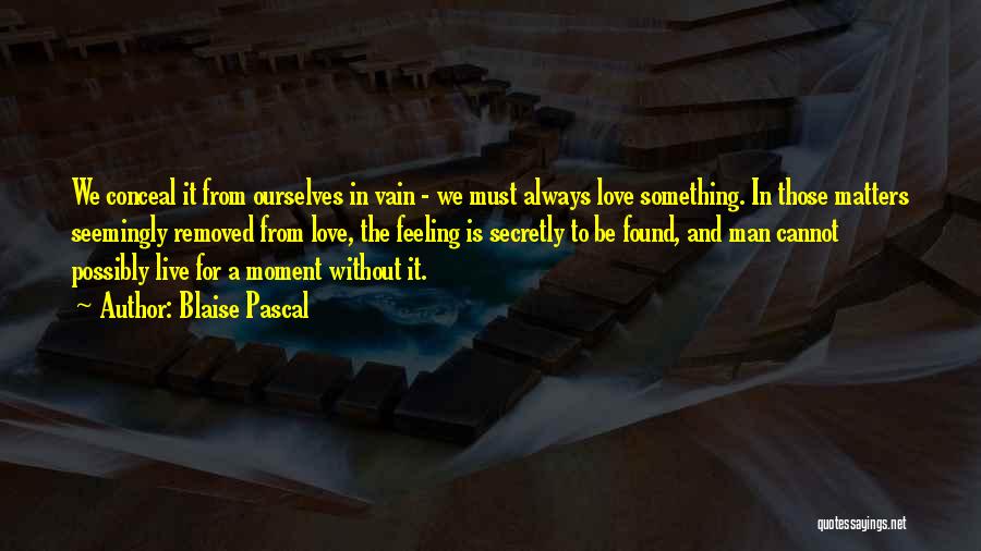 Blaise Pascal Quotes: We Conceal It From Ourselves In Vain - We Must Always Love Something. In Those Matters Seemingly Removed From Love,