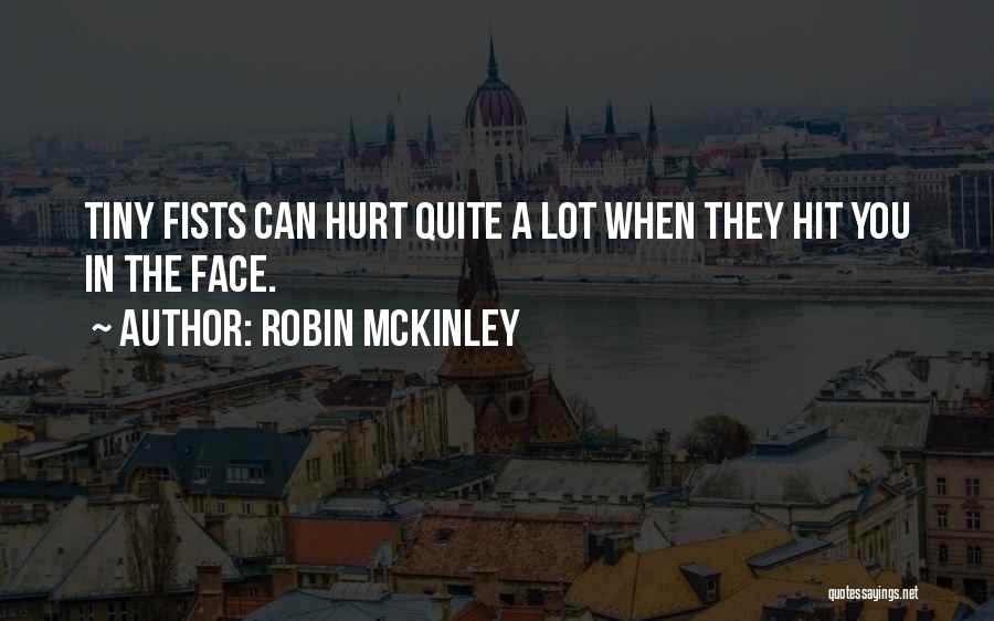 Robin McKinley Quotes: Tiny Fists Can Hurt Quite A Lot When They Hit You In The Face.