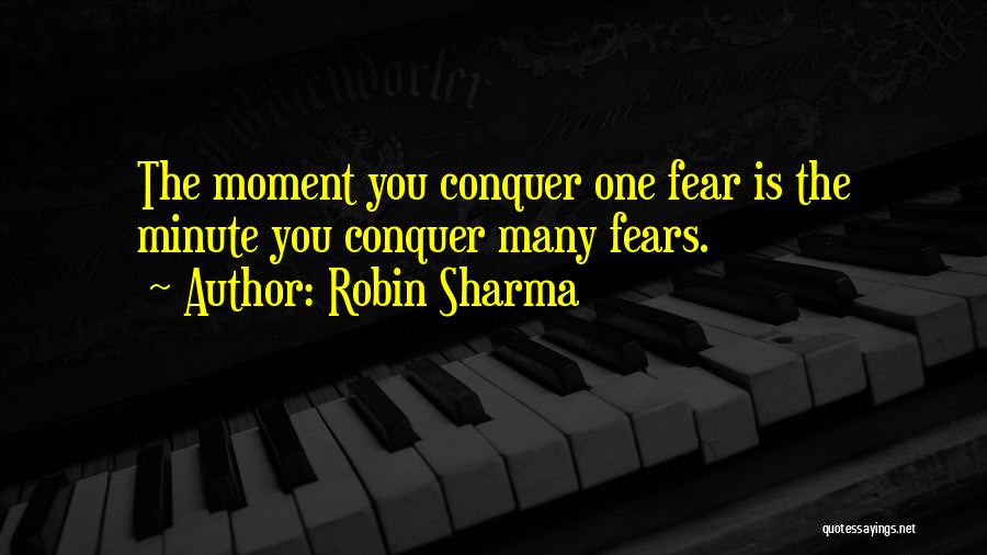 Robin Sharma Quotes: The Moment You Conquer One Fear Is The Minute You Conquer Many Fears.