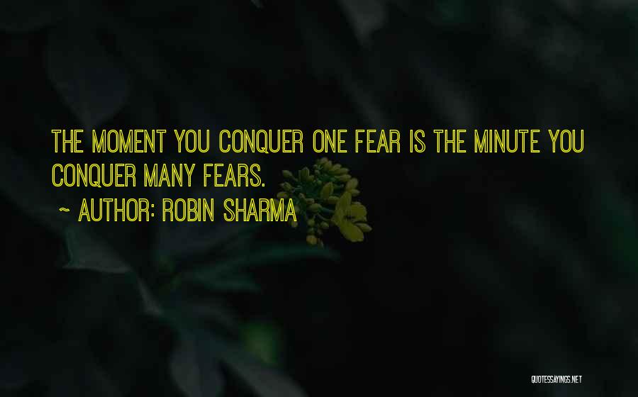 Robin Sharma Quotes: The Moment You Conquer One Fear Is The Minute You Conquer Many Fears.
