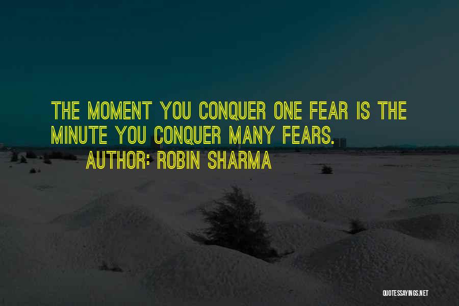 Robin Sharma Quotes: The Moment You Conquer One Fear Is The Minute You Conquer Many Fears.