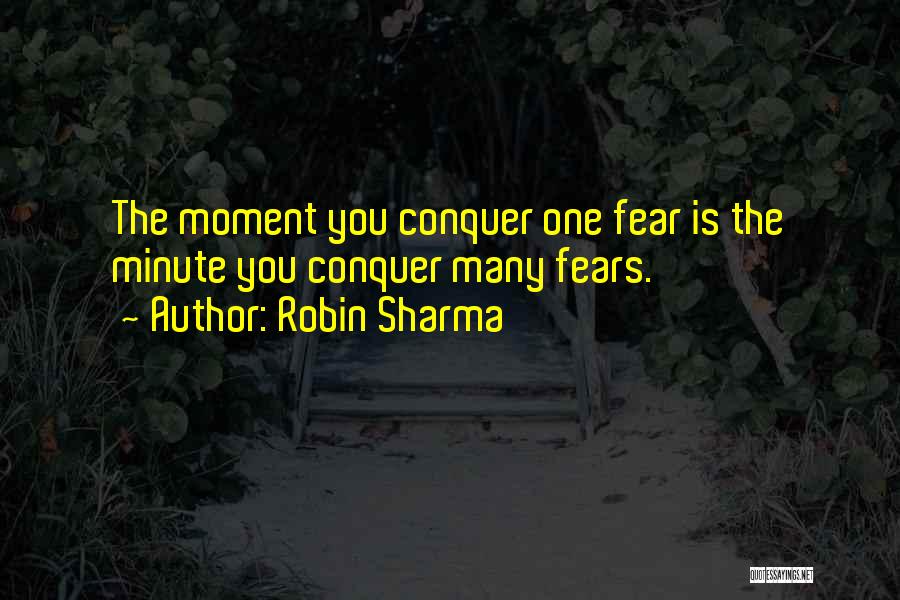 Robin Sharma Quotes: The Moment You Conquer One Fear Is The Minute You Conquer Many Fears.