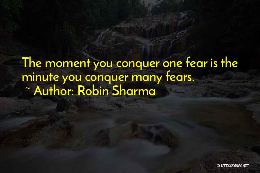 Robin Sharma Quotes: The Moment You Conquer One Fear Is The Minute You Conquer Many Fears.
