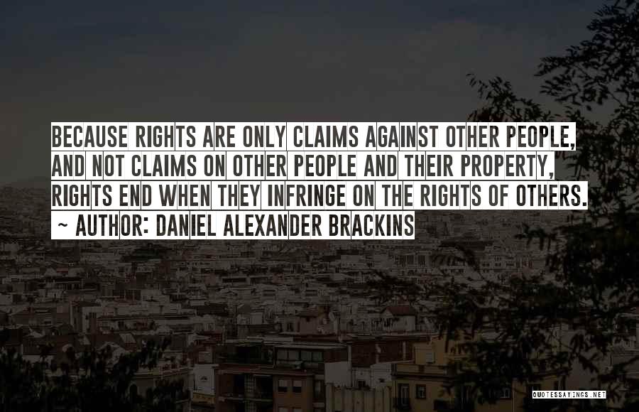 Daniel Alexander Brackins Quotes: Because Rights Are Only Claims Against Other People, And Not Claims On Other People And Their Property, Rights End When